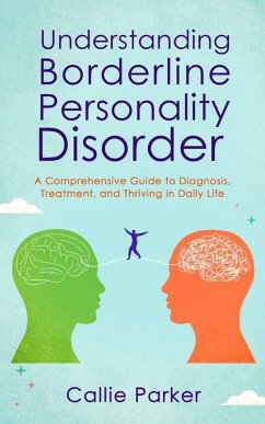 Understanding Borderline Personality Disorder: A Comprehensive Guide to Diagnosis, Treatment, and Thriving in Daily Life (eBook, ePUB) - Parker, Callie