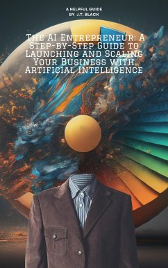 Cover The AI Entrepreneur: A Step-by-Step Guide to Launching and Scaling Your Business with Artificial Intelligence (eBook, ePUB)
