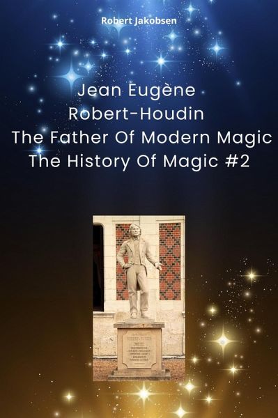 Jean Eugène Robert-Houdin The Father Of Modern Magic (The History Of Magic, #2) (eBook, ePUB) Jean Eugène Robert-Houdin The Father Of Modern Magic (The History Of Magic, #2) (eBook, ePUB)