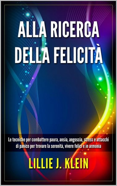 Alla Ricerca della Felicità: Le Tecniche per Combattere Paura, Ansia, Angoscia, Stress e Attacchi di Panico per Trovare la Serenità, Vivere Felici e in Armonia (eBook, ePUB) Alla Ricerca della Felicità: Le Tecniche per Combattere Paura, Ansia, Angoscia, Stress e Attacchi di Panico per Trovare la Serenità, Vivere Felici e in Armonia (eBook, ePUB)