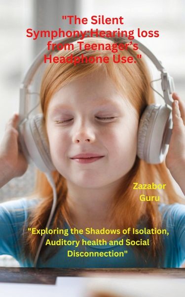 The Silent Symphony: Hearing loss from Teenager's Headphone Use. (eBook, ePUB)
