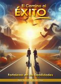 El Camino al Éxito. Fortalezas en las Debilidades (eBook, ePUB) El Camino al Éxito. Fortalezas en las Debilidades (eBook, ePUB)
