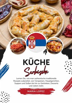 Küche Serbische: Lernen sie, wie man Authentische Traditionelle Rezepte Zubereitet, von Vorspeisen, Hauptgerichten, Suppen und Soßen bis hin zu Getränken, Desserts und vielem mehr (Weltgeschmack: Eine kulinarische Reise) (eBook, ePUB) - Lopez, Maria