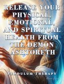 Release Your Physical, Emotional, and Spiritual Health from the Demon Ashtoreth. Pendulum Therapy (DELIVERANCE PENDULUM THERAPY) (eBook, ePUB) Release Your Physical, Emotional, and Spiritual Health from the Demon Ashtoreth. Pendulum Therapy (DELIVERANCE PENDULUM THERAPY) (eBook, ePUB)