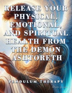 Cover Release Your Physical, Emotional, and Spiritual Health from the Demon Ashtoreth. Pendulum Therapy (DELIVERANCE PENDULUM THERAPY) (eBook, ePUB)