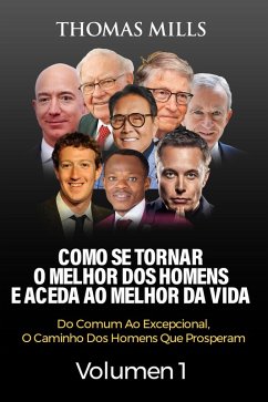 Cover Como Se Tornar O Melhor Dos Homens E Aceda Ao Melhor Da Vida: Do Comum Ao Excepcional, O Caminho Dos Homens Que Prosperam Volume 1 (eBook, ePUB)