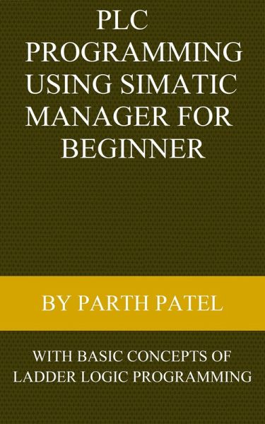 PLC Programming Using SIMATIC MANAGER for Beginners: With Basic Concepts of Ladder Logic Programming (eBook, ePUB) PLC Programming Using SIMATIC MANAGER for Beginners: With Basic Concepts of Ladder Logic Programming (eBook, ePUB)