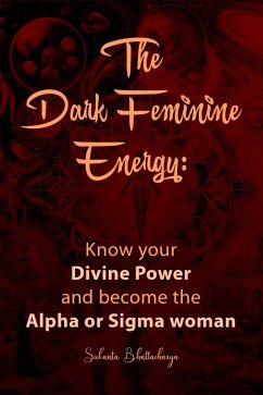 The Dark Feminine Energy: Know your Divine Power and become the Alpha or Sigma woman (eBook, ePUB) - Bhattacharya, Sukanta