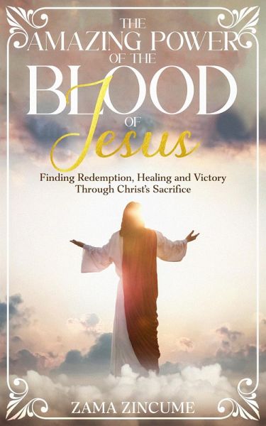 The Amazing Power of the Blood of Jesus: Finding Redemption, Healing, and Victory Through Christ's Sacrifice (eBook, ePUB) The Amazing Power of the Blood of Jesus: Finding Redemption, Healing, and Victory Through Christ's Sacrifice (eBook, ePUB)