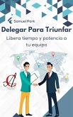 Delegar Para Triunfar: Libera tiempo y potencia a tu equipo (eBook, ePUB)