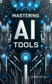 Mastering AI Tools: How to Leverage Artificial Intelligence for Work, Business, and Creativity (eBook, ePUB)