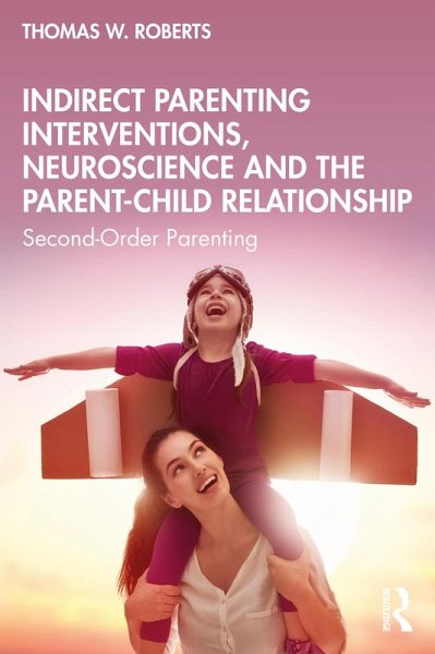 Indirect Parenting Interventions, Neuroscience and the Parent-Child Relationship (eBook, PDF) Indirect Parenting Interventions, Neuroscience and the Parent-Child Relationship (eBook, PDF)
