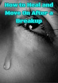 How to Heal and Move On After a Breakup (eBook, ePUB) How to Heal and Move On After a Breakup (eBook, ePUB)