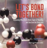 Let's Bond Together! Explaining Why Atoms Bond, Types of Bonding and Electron Dot Diagrams   Grade 6-8 Physical Science (eBook, ePUB)