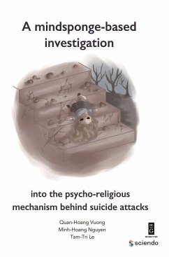 A Mindsponge-Based Investigation into the Psycho-Religious Mechanism Behind Suicide Attacks (eBook, PDF) - Le, Tam-Tri; Nguyen, Minh-Hoang; Vuong, Quan-Hoang