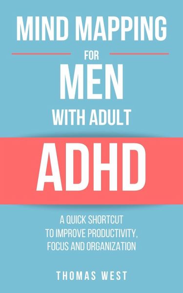 Mind Mapping for Men with Adult ADHD: A Quick Shortcut to Improve Productivity, Focus, and Organization (eBook, ePUB) Mind Mapping for Men with Adult ADHD: A Quick Shortcut to Improve Productivity, Focus, and Organization (eBook, ePUB)