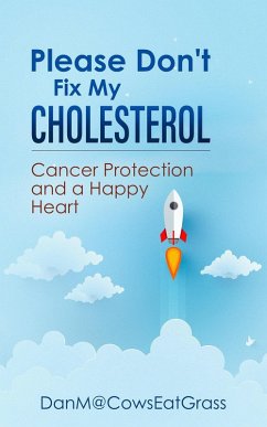 Please Don't Fix My Cholesterol: Cancer Protection And A Happy Heart (eBook, ePUB) - DanM@CowsEatGrass