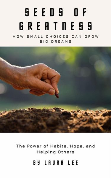 Seeds of Greatness: How Small Choices Can Grow Big Dreams (eBook, ePUB) Seeds of Greatness: How Small Choices Can Grow Big Dreams (eBook, ePUB)