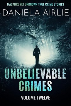 Unbelievable Crimes Volume Twelve: Macabre Yet Unknown True Crime Stories (eBook, ePUB) - Airlie, Daniela