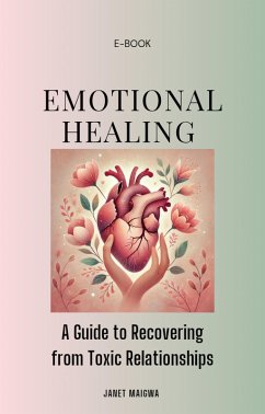 Emotional Healing; A Guide to Recovering From Toxic Relationships and Moving On (eBook, ePUB) - Maigwa, J.