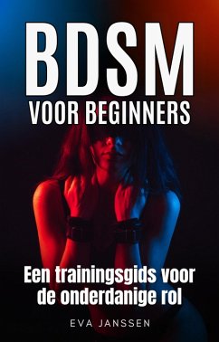 BDSM voor Beginners: Een trainingsgids voor de onderdanige rol (Eva Janssen, #1) (eBook, ePUB) - Janssen, Eva