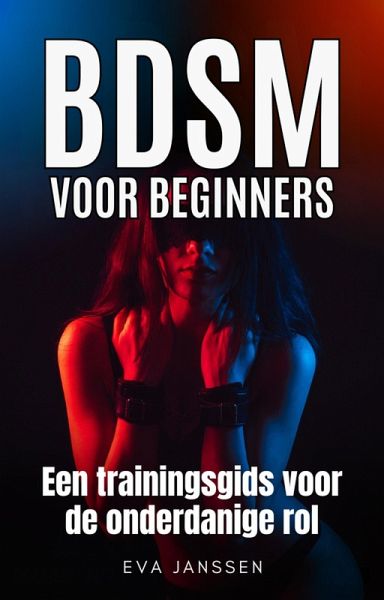 BDSM voor Beginners: Een trainingsgids voor de onderdanige rol (Eva Janssen, #1) (eBook, ePUB)
