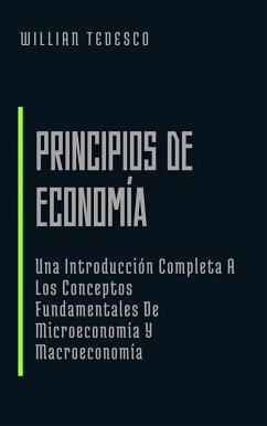 Principios de Economía: Una Introducción Completa A Los Conceptos Fundamentales De Microeconomía Y Macroeconomía (Economía Moderna: Serie de Libros para Principiantes y Profesionales) (eBook, ePUB) - Tedesco, Willian