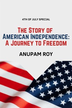 The Story of American Independence: A Journey to Freedom (eBook, ePUB) - Roy, Anupam