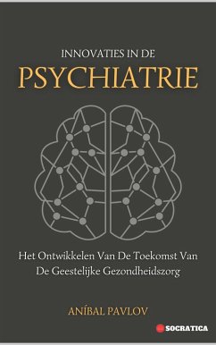 Innovaties In De Psychiatrie: Het Ontwikkelen Van De Toekomst Van De Geestelijke Gezondheidszorg (De Menselijke Geest: Een Algemene Benadering van Psychiatrie Gedurende het Leven) (eBook, ePUB) - Pavlov, Aníbal