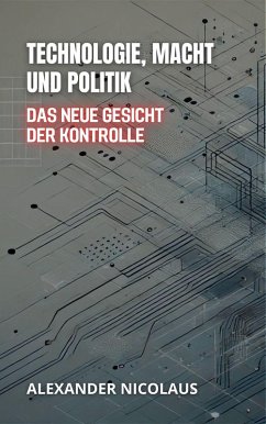 Technologie, Macht Und Politik: Das Neue Gesicht Der Kontrolle (Zeitgenössische Globale Herausforderungen: Politik, Gesellschaft und Macht im 21. Jahrhundert, #1) (eBook, ePUB) - Nicolaus, Alexander