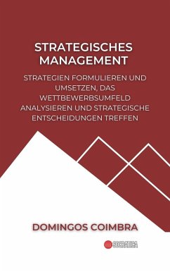 Cover Strategisches Management: Strategien formulieren und umsetzen, das Wettbewerbsumfeld analysieren und strategische Entscheidungen treffen (Verwaltung: Die Wissenschaft der Ressourcenverwaltung) (eBook, ePUB)