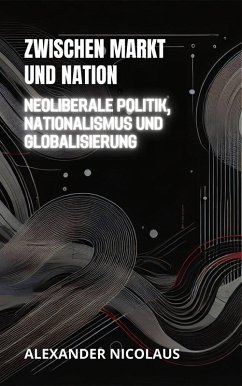 Cover Zwischen Markt Und Nation: Neoliberale Politik, Nationalismus Und Globalisierung (Zeitgenössische Globale Herausforderungen: Politik, Gesellschaft und Macht im 21. Jahrhundert) (eBook, ePUB)