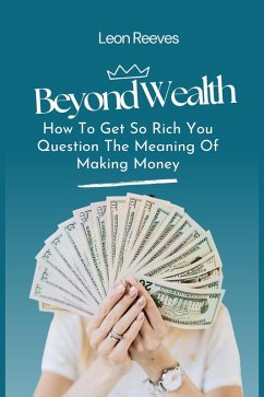 Beyond Wealth : How to Get so Rich You Question The Meaning of Making Money (eBook, ePUB) - Reeves, Leon