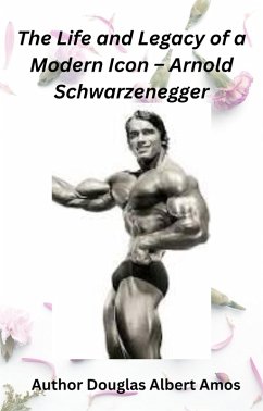 The Life and Legacy of a Modern Icon - Arnold Schwarzenegger (eBook, ePUB) - Amos, Douglas Albert