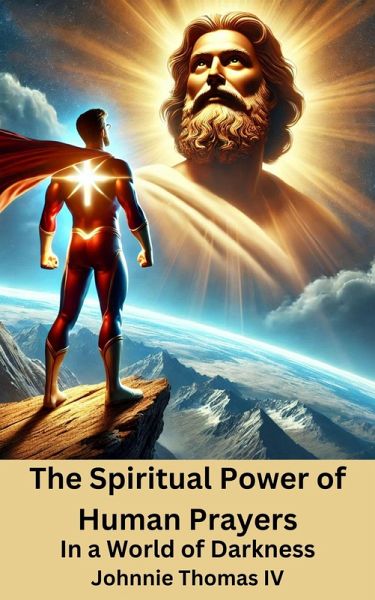 The Spiritual Power of Human Prayers In a World of Darkness (eBook, ePUB) The Spiritual Power of Human Prayers In a World of Darkness (eBook, ePUB)