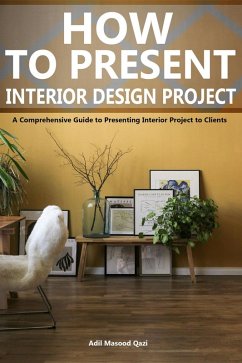 How to Present an Interior Design Project: A Comprehensive Guide to Presenting Interior Project to Clients (eBook, ePUB) - Qazi, Adil Masood