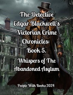 Cover The Detective Edgar Blackwell's Victorian Crime Chronicles: Book 5: Whispers of the Abandoned Asylum (eBook, ePUB)