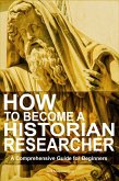 How to Become a Historian Researcher: A Comprehensive Guide for Beginners (eBook, ePUB) How to Become a Historian Researcher: A Comprehensive Guide for Beginners (eBook, ePUB)