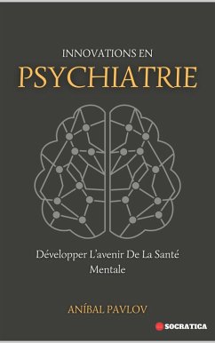 Innovations En Psychiatrie: Développer L'avenir De La Santé Mentale (L'Esprit Humain : Une Approche Globale de la Psychiatrie Tout au Long de la Vie) (eBook, ePUB) - Pavlov, Aníbal