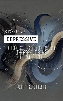 Depressive Störung: Diagnose, Behandlung Und Therapeutische Innovationen (Psychische Störungen: Eine Serie über Psychologische Erkrankungen) (eBook, ePUB) - Kowalski, Jean