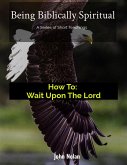 How To: Wait Upon The Lord (Being Biblically Spiritual) (eBook, ePUB)