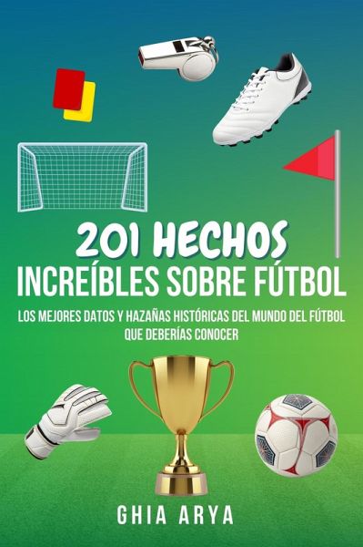 201 Hechos Increíbles Sobre Fútbol: Los Mejores Datos Y Hazañas Históricas Del Mundo Del Fútbol Que Deberías Conocer (eBook, ePUB)