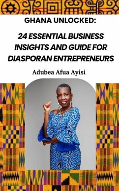 Ghana Unlocked: 24 Essential Business Insights and Guide for Diasporan Entrepreneurs (eBook, ePUB) - Ayisi, Adubea
