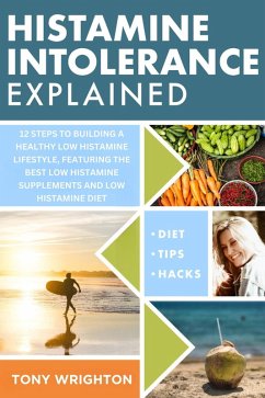 Histamine Intolerance Explained: 12 Steps To Building a Healthy Low Histamine Lifestyle, featuring the best low histamine supplements and low histamine diet (The Histamine Intolerance Series) (eBook, ePUB) - Wrighton, Tony