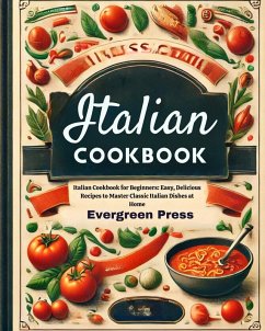 Italian Cookbook: Italian Cookbook for Beginners: Easy, Delicious Recipes to Master Classic Italian Dishes at Home (eBook, ePUB) - Press, Evergreen