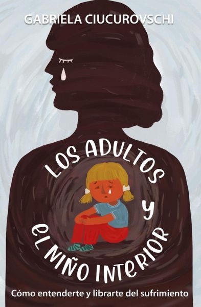 Los Adultos Y El Niño Interior: Cómo Entenderte Y Librarte Del Sufrimiento (eBook, ePUB) Los Adultos Y El Niño Interior: Cómo Entenderte Y Librarte Del Sufrimiento (eBook, ePUB)