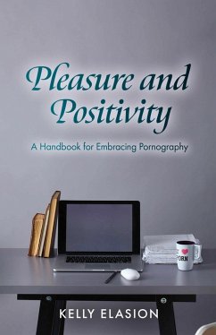 Pleasure and Positivity: A Handbook for Embracing Pornography (eBook, ePUB) - Elasion, Kelly