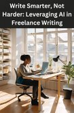 Write Smarter, Not Harder: Leveraging AI in Freelance Writing (eBook, ePUB)