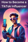 How to Become a TikTok Influencer (eBook, ePUB) How to Become a TikTok Influencer (eBook, ePUB)