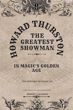 Howard Thurston The Greatest Showman In Magic's Golden Age (The History Of Magic, #6) (eBook, ePUB) - Jakobsen, Robert